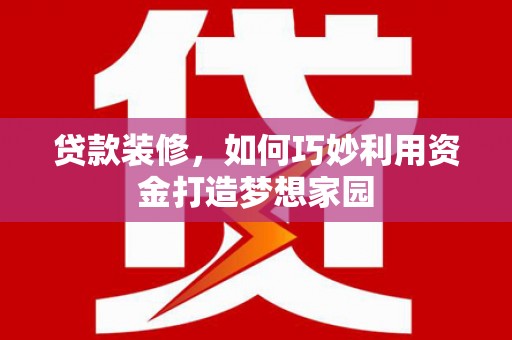 苍南贷款装修，如何巧妙利用资金打造梦想家园
