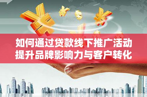 苍南如何通过贷款线下推广活动提升品牌影响力与客户转化率