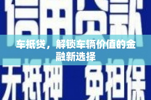 苍南车抵贷，解锁车辆价值的金融新选择