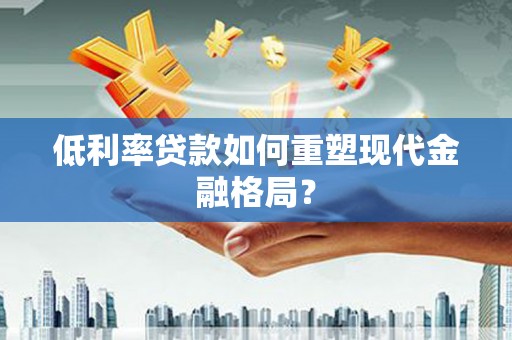 苍南低利率贷款如何重塑现代金融格局？