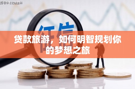 苍南贷款旅游，如何明智规划你的梦想之旅