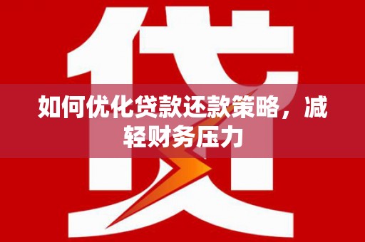 苍南如何优化贷款还款策略，减轻财务压力