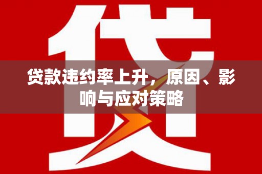 苍南贷款违约率上升，原因、影响与应对策略