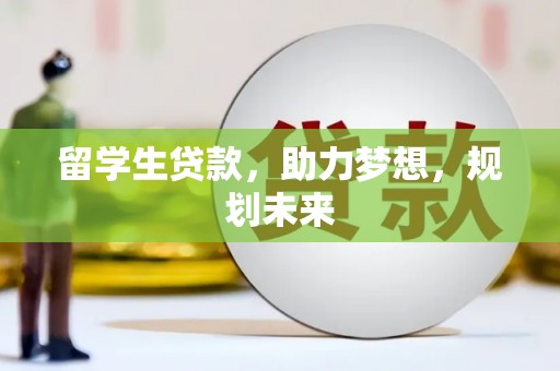 苍南留学生贷款，助力梦想，规划未来