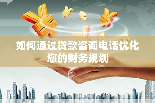 苍南如何通过贷款咨询电话优化您的财务规划