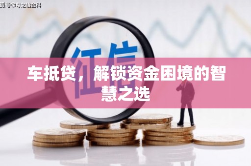苍南车抵贷，解锁资金困境的智慧之选