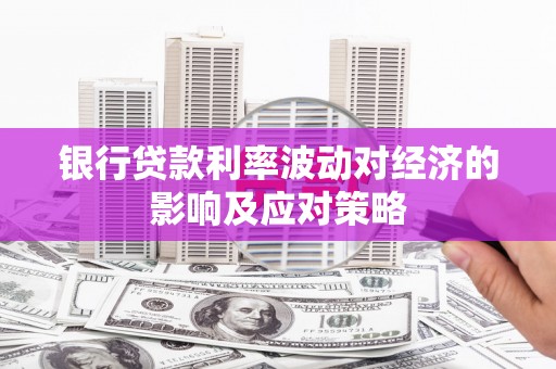 苍南银行贷款利率波动对经济的影响及应对策略