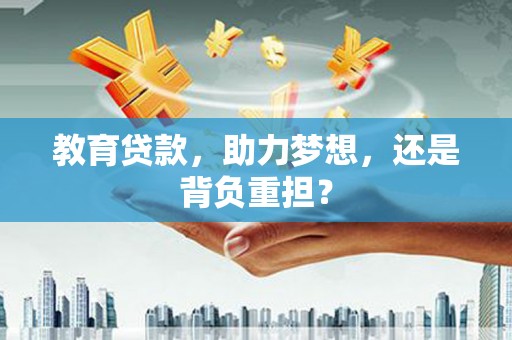 苍南教育贷款，助力梦想，还是背负重担？
