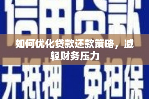 苍南如何优化贷款还款策略，减轻财务压力
