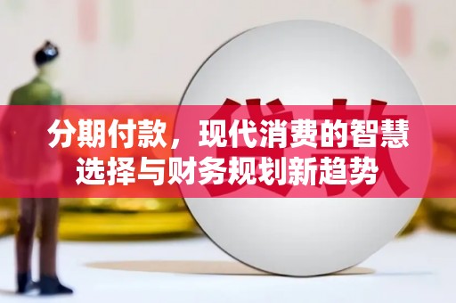 苍南分期付款，现代消费的智慧选择与财务规划新趋势