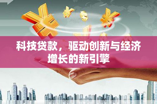 苍南科技贷款，驱动创新与经济增长的新引擎