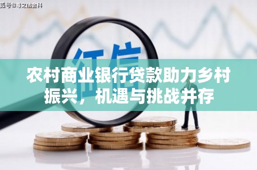 苍南农村商业银行贷款助力乡村振兴，机遇与挑战并存
