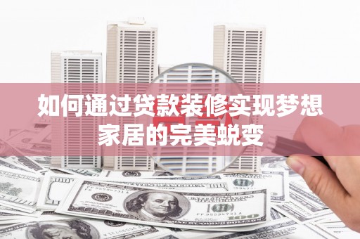 苍南如何通过贷款装修实现梦想家居的完美蜕变