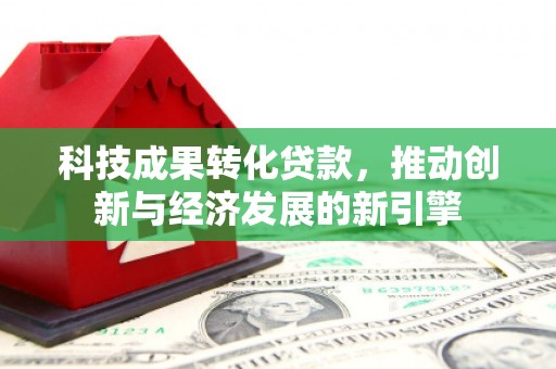 苍南科技成果转化贷款，推动创新与经济发展的新引擎