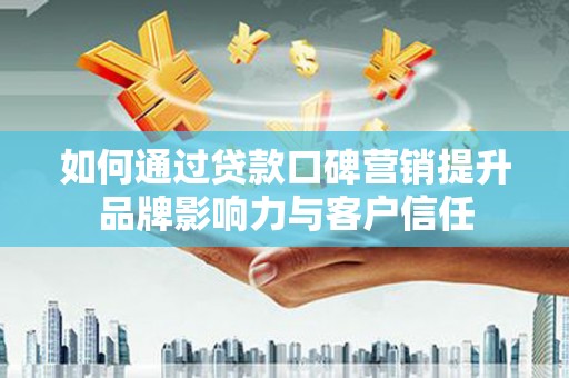 苍南如何通过贷款口碑营销提升品牌影响力与客户信任