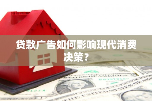 苍南贷款广告如何影响现代消费决策？