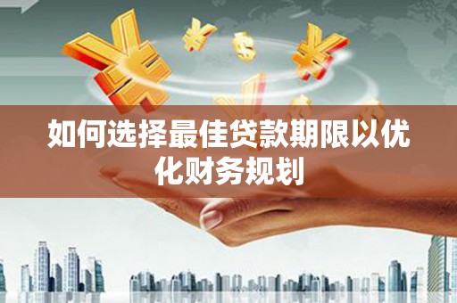 苍南如何选择最佳贷款期限以优化财务规划