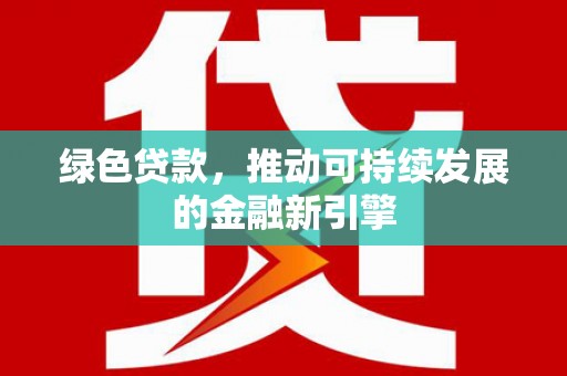 苍南绿色贷款，推动可持续发展的金融新引擎