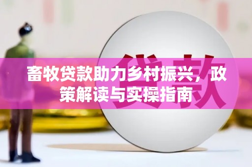 苍南畜牧贷款助力乡村振兴，政策解读与实操指南