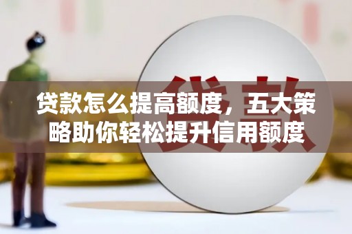 苍南贷款怎么提高额度，五大策略助你轻松提升信用额度