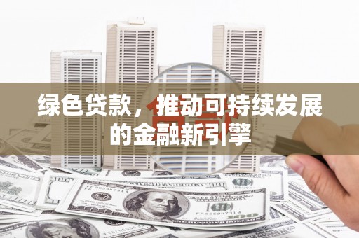苍南绿色贷款，推动可持续发展的金融新引擎