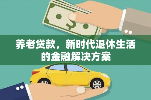 苍南养老贷款，新时代退休生活的金融解决方案