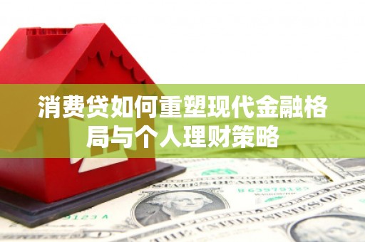 苍南消费贷如何重塑现代金融格局与个人理财策略
