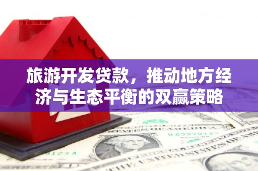 苍南旅游开发贷款，推动地方经济与生态平衡的双赢策略