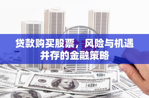 苍南贷款购买股票，风险与机遇并存的金融策略