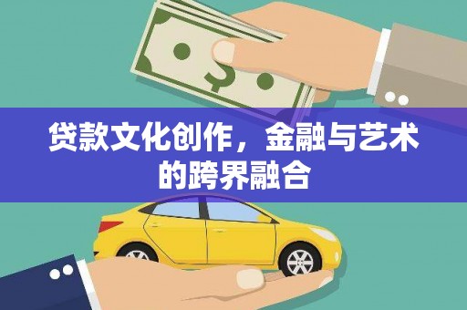 苍南贷款文化创作，金融与艺术的跨界融合