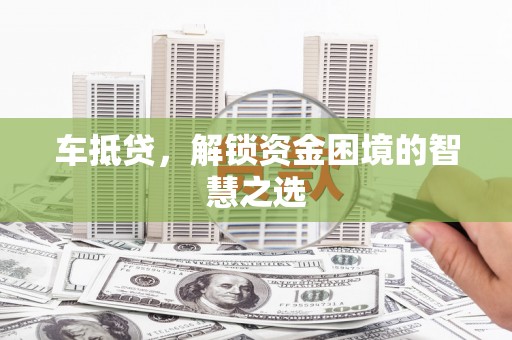 苍南车抵贷，解锁资金困境的智慧之选