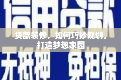 苍南贷款装修，如何巧妙规划，打造梦想家园