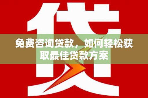 苍南免费咨询贷款，如何轻松获取最佳贷款方案