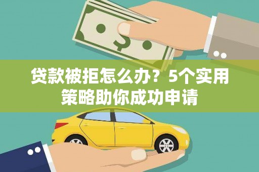 苍南贷款被拒怎么办？5个实用策略助你成功申请