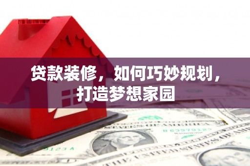 苍南贷款装修，如何巧妙规划，打造梦想家园