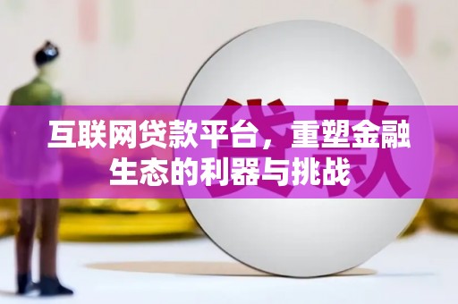 苍南互联网贷款平台，重塑金融生态的利器与挑战