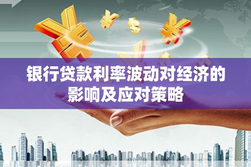苍南银行贷款利率波动对经济的影响及应对策略