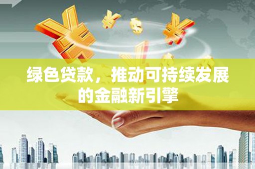 苍南绿色贷款，推动可持续发展的金融新引擎