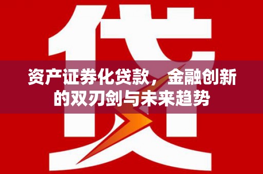苍南资产证券化贷款，金融创新的双刃剑与未来趋势