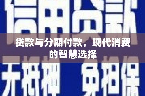 苍南贷款与分期付款，现代消费的智慧选择