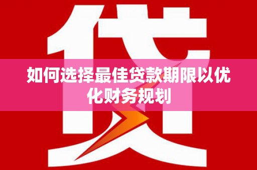 苍南如何选择最佳贷款期限以优化财务规划
