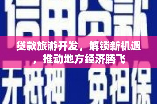 苍南贷款旅游开发，解锁新机遇，推动地方经济腾飞