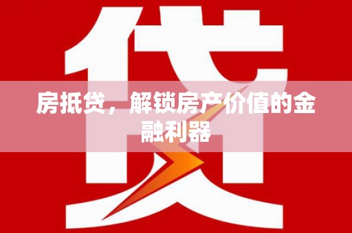 苍南房抵贷，解锁房产价值的金融利器