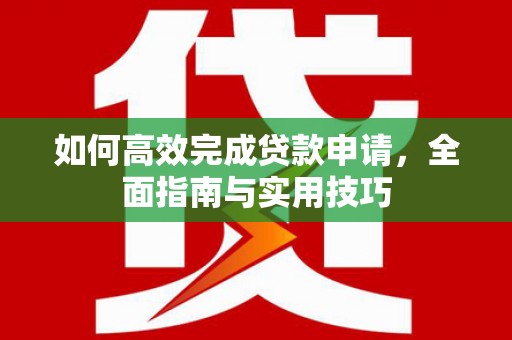 苍南如何高效完成贷款申请，全面指南与实用技巧