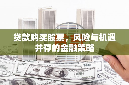 苍南贷款购买股票，风险与机遇并存的金融策略
