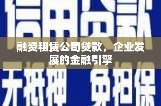 苍南融资租赁公司贷款，企业发展的金融引擎