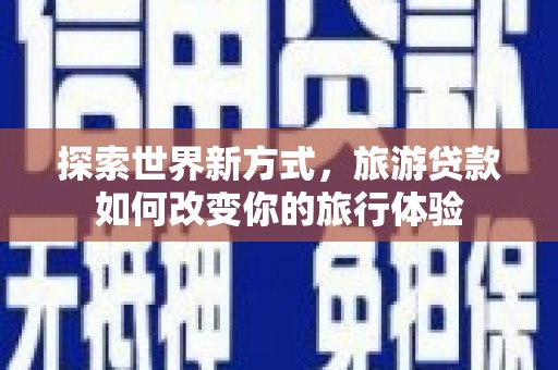苍南探索世界新方式，旅游贷款如何改变你的旅行体验
