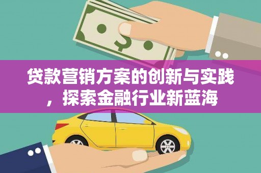 苍南贷款营销方案的创新与实践，探索金融行业新蓝海