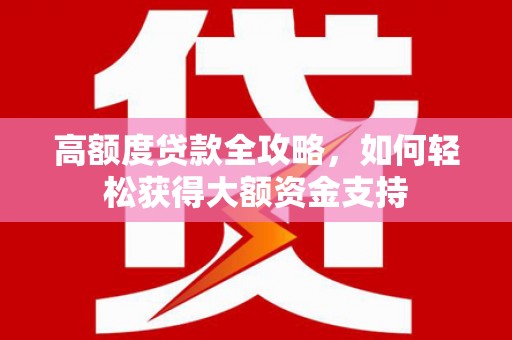 苍南高额度贷款全攻略，如何轻松获得大额资金支持