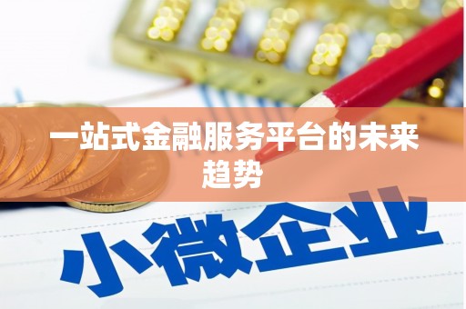 苍南一站式金融服务平台的未来趋势